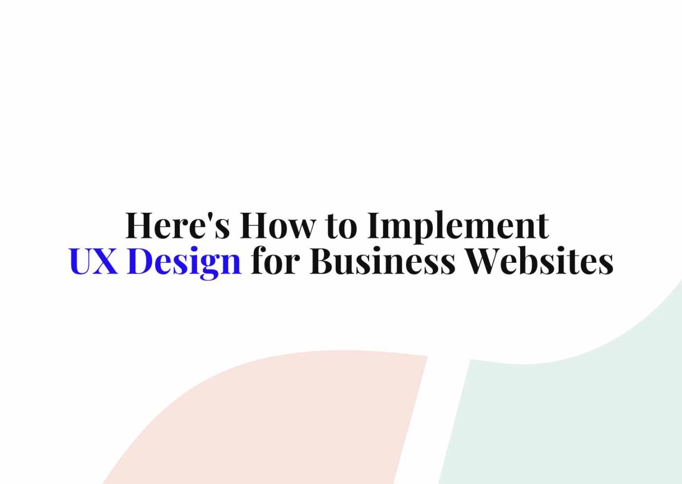 Here's How to Implement UX Design for Business Websites