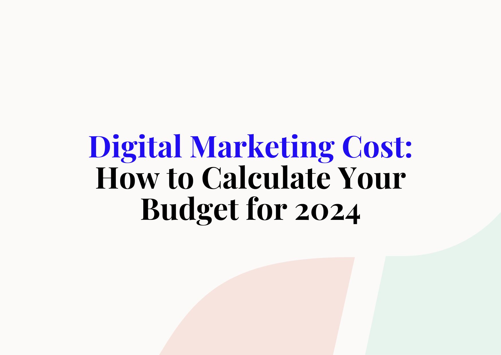 Digital Marketing Cost: How to Calculate Your Budget for 2024
