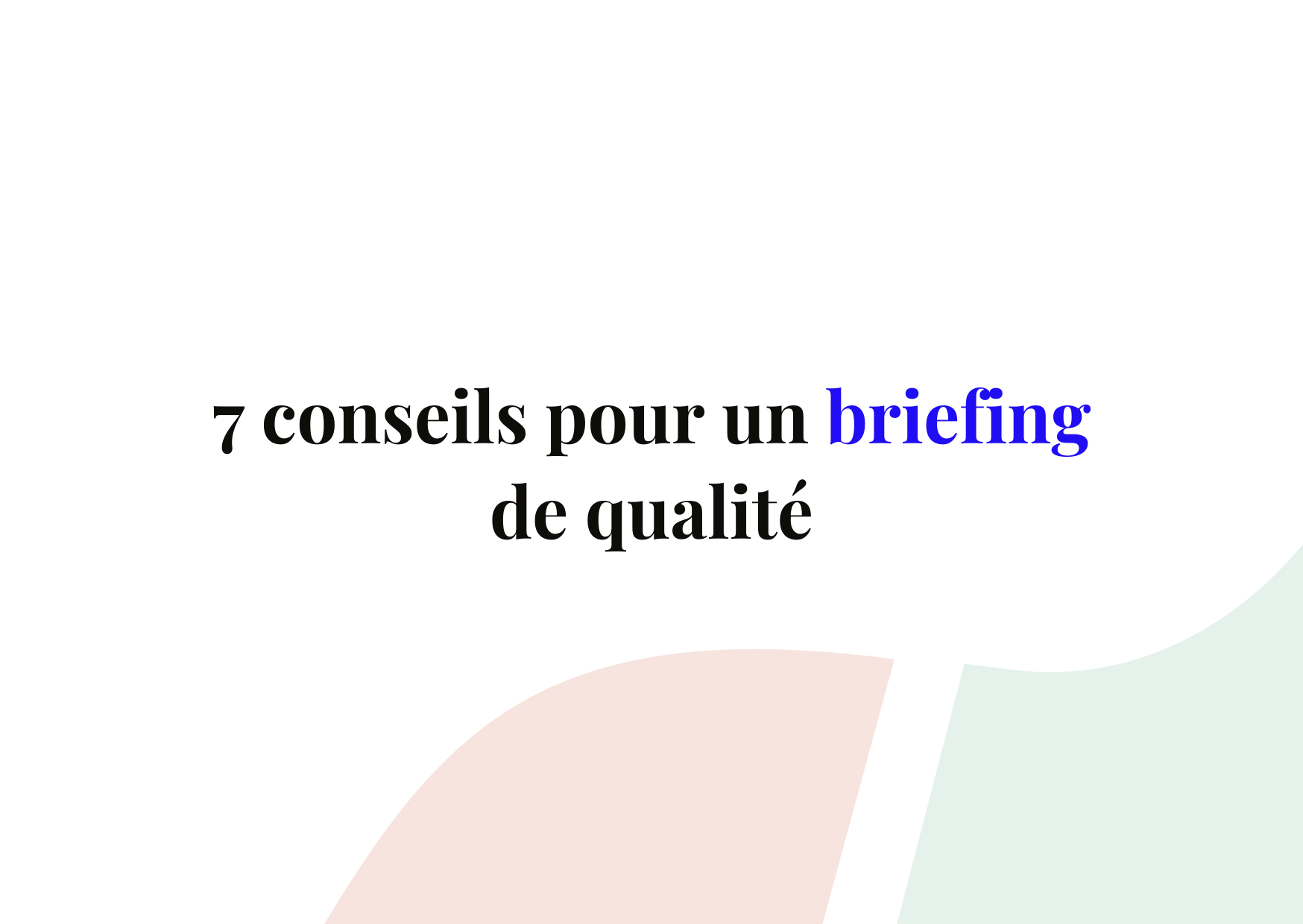 7 conseils pour rédiger un briefing d’agence de qualité 🚀