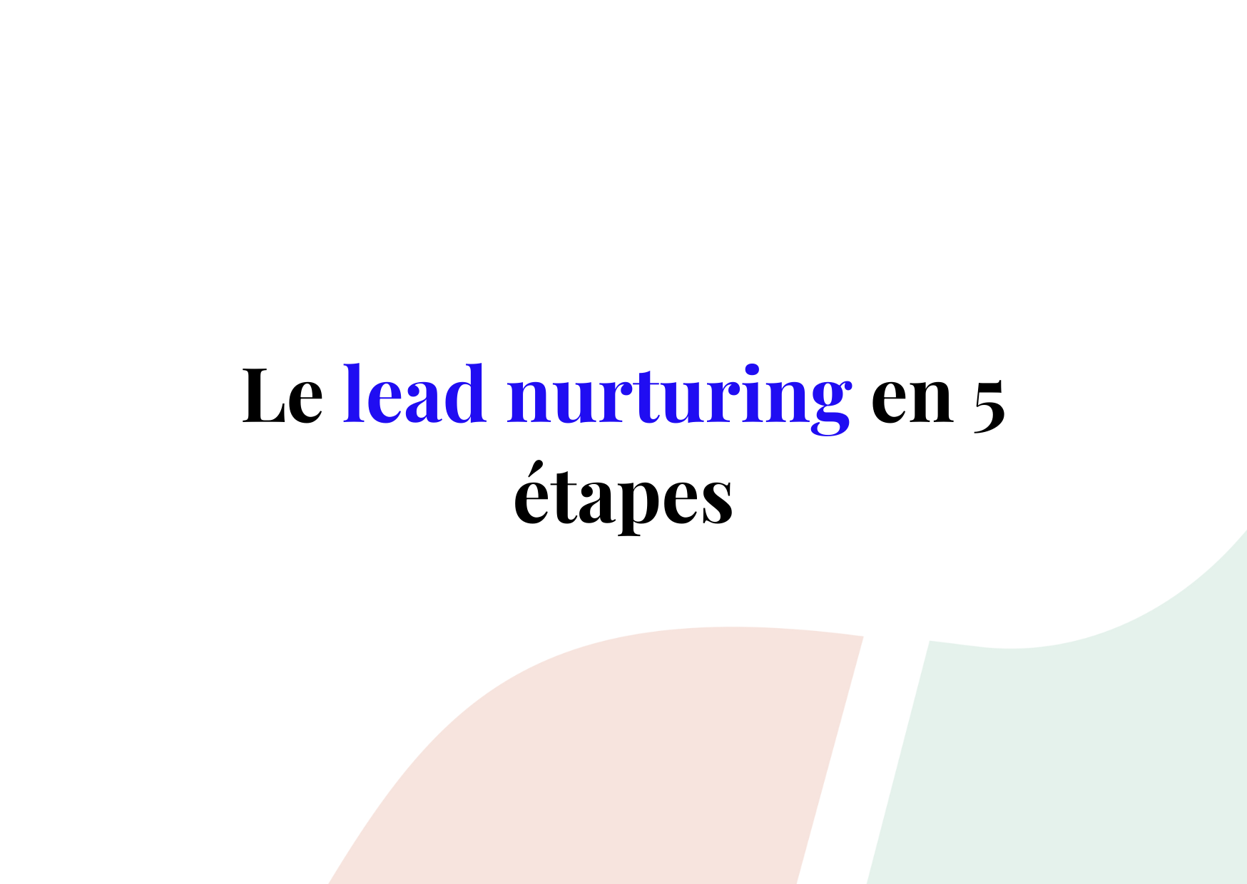 Lead Nurturing : Comment transformer vos leads en clients