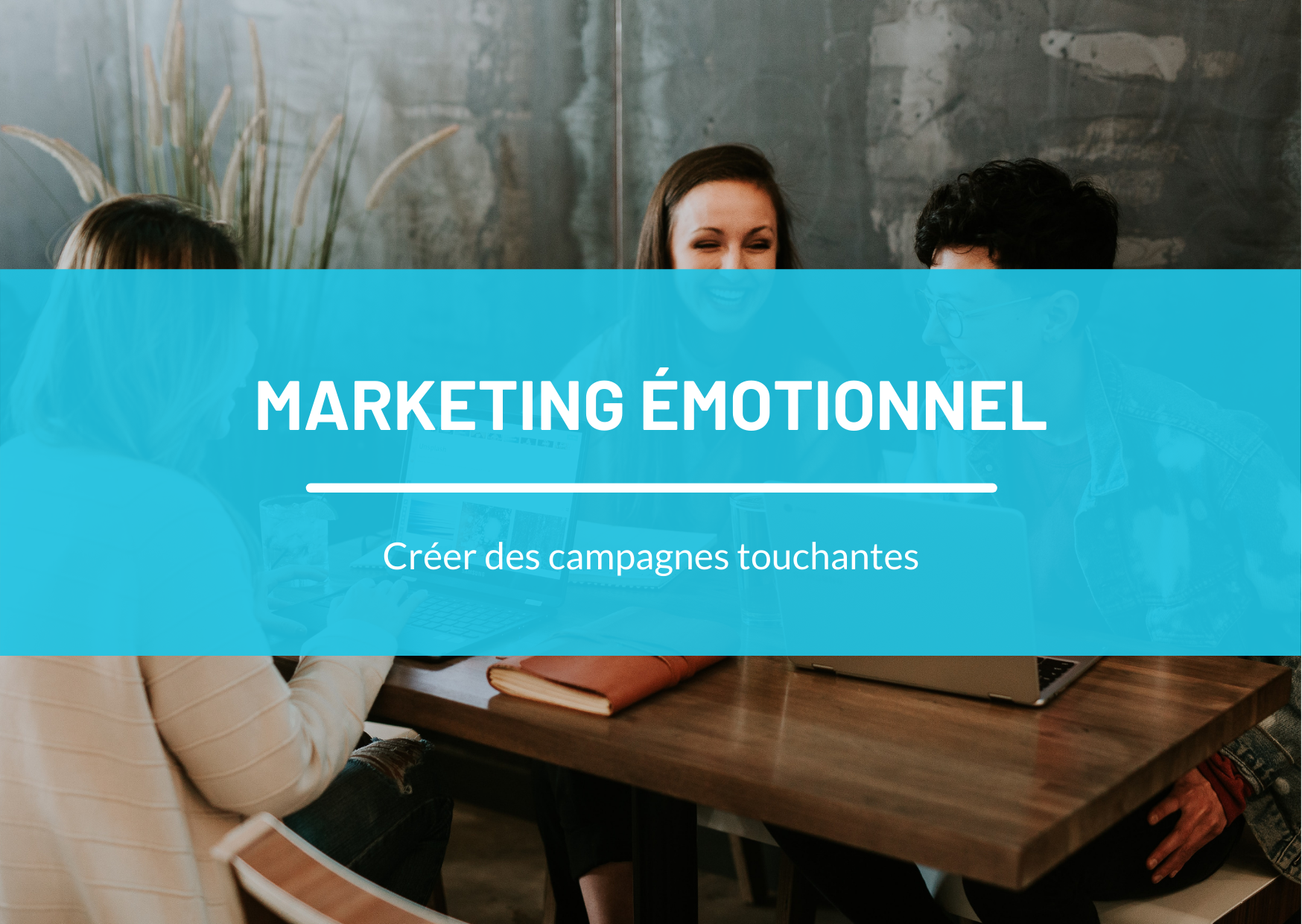 Marketing émotionnel : créez des émotions avec vos campagnes