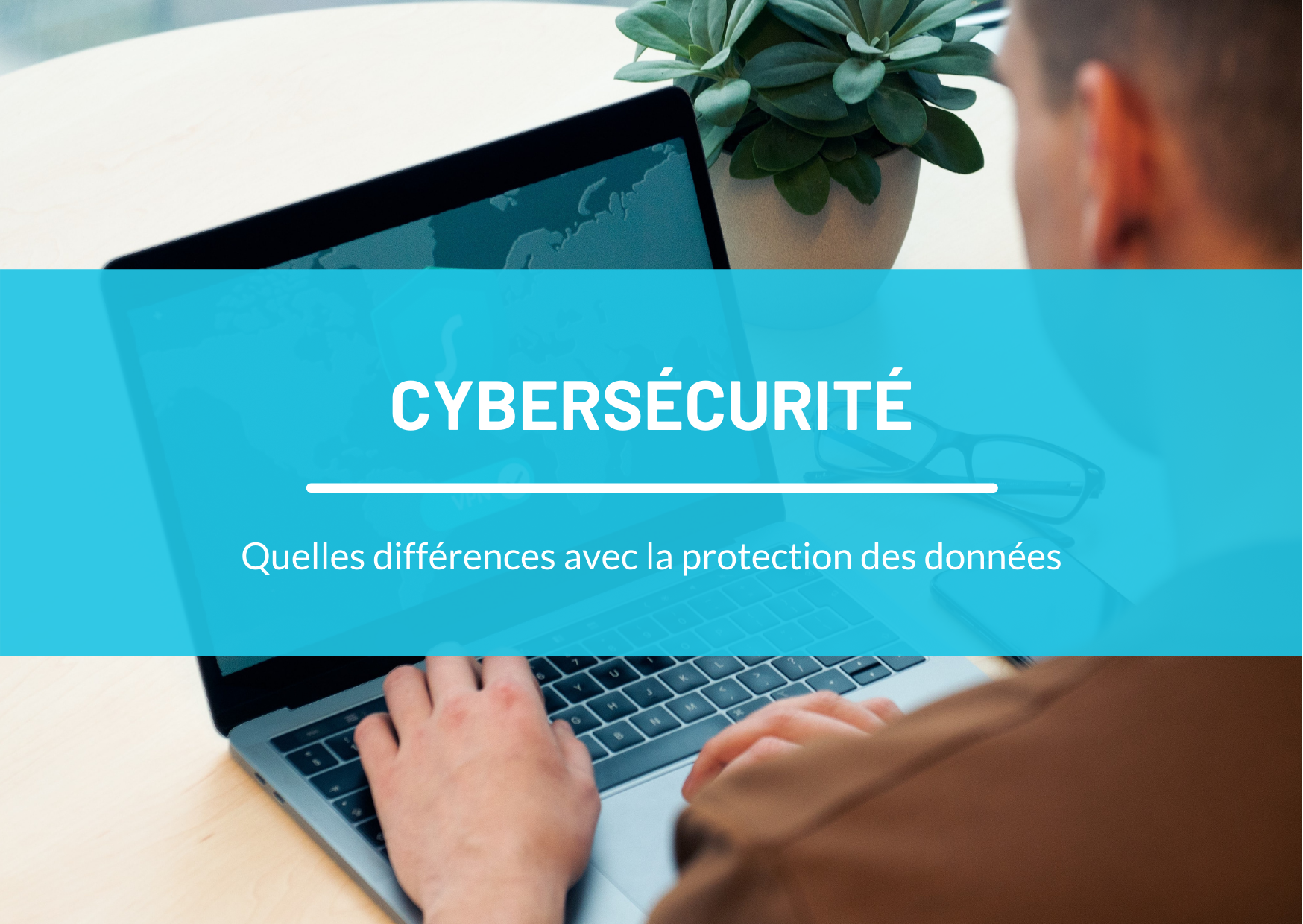 Cybersécurité & Protection des données : Comment les combiner ?