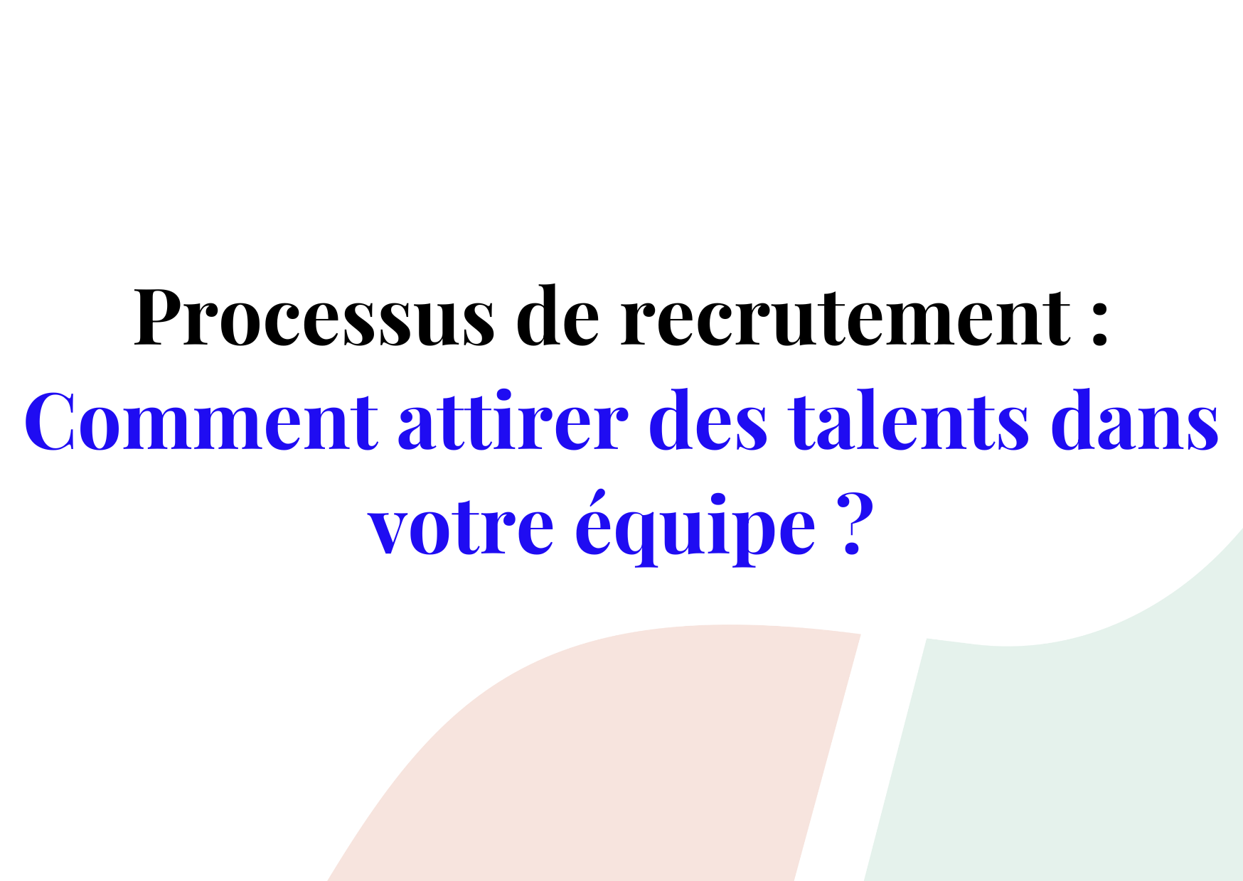 Processus de recrutement : comment attirer des talents dans votre agence